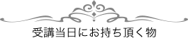 受講当日にお持ち頂く物