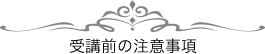 受講前の注意事項